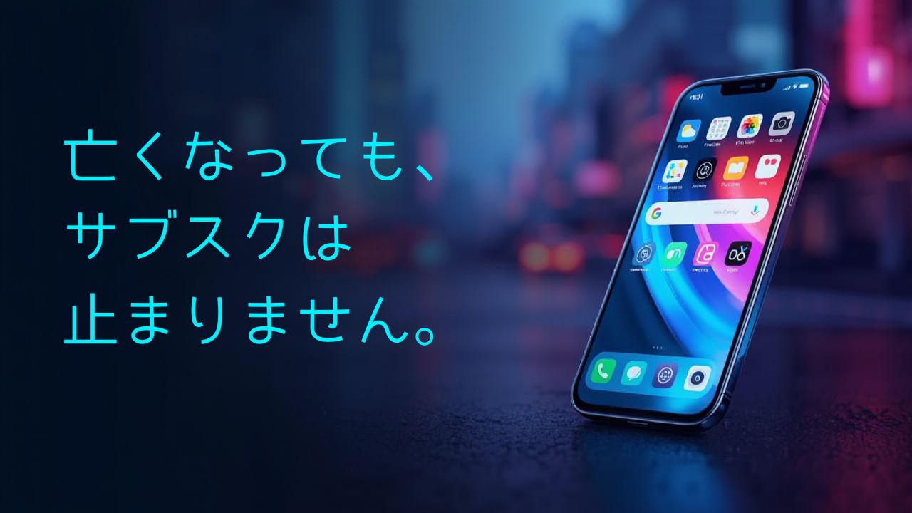 亡くなっても、サブスクは止まりません。