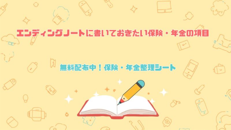 エンディングノートに書いておきたい保険・年金の項目 無料配布中!保険・年金シート